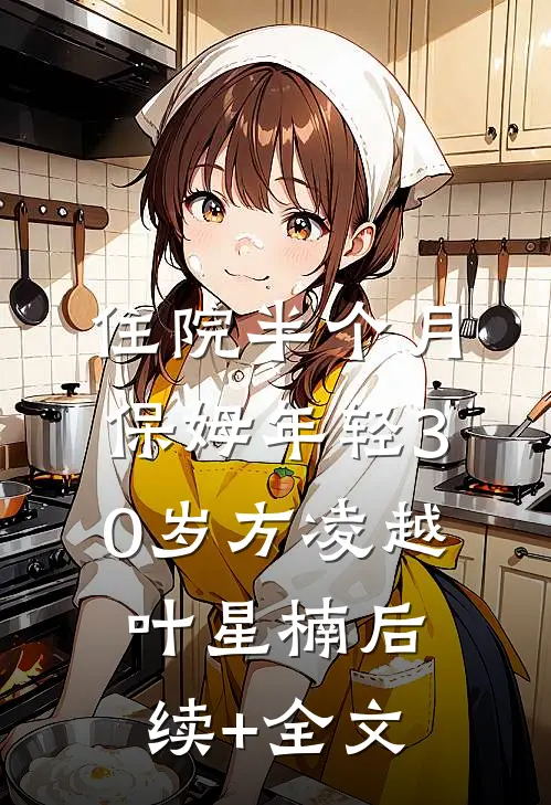 住院半个月，保姆年轻30岁方凌越叶星楠后续+全文