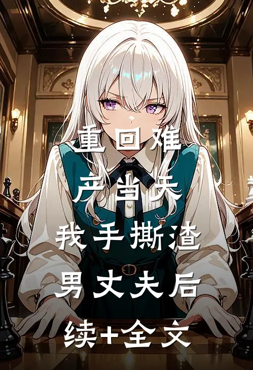 重回难产当天，我手撕渣男丈夫后续+全文