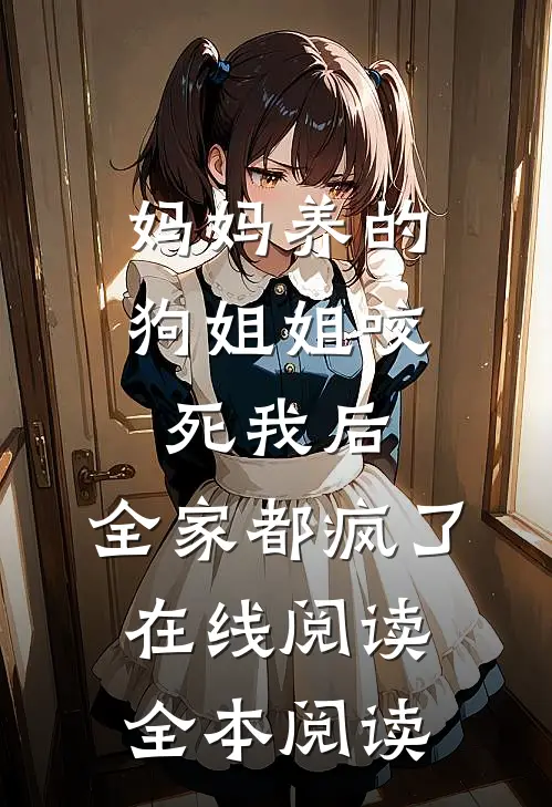 妈妈养的‘狗姐姐’咬死我后，全家都疯了在线阅读全本阅读
