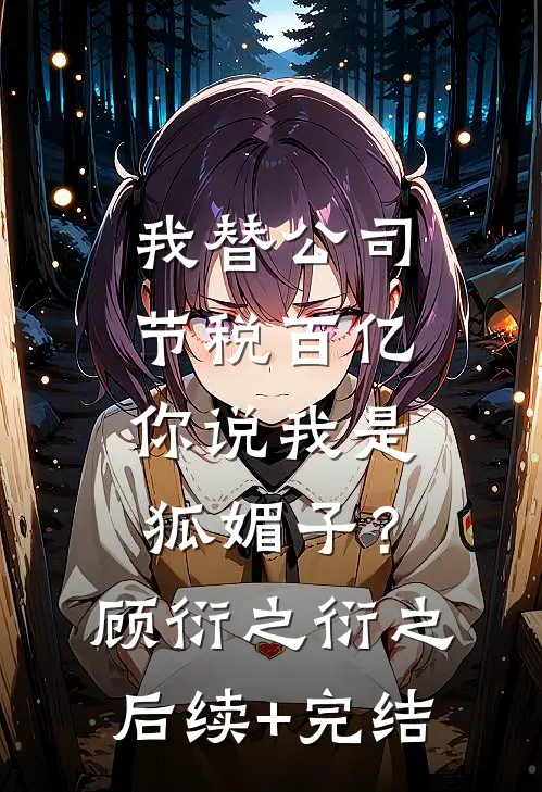 我替公司节税百亿，你说我是狐媚子？顾衍之衍之后续+完结
