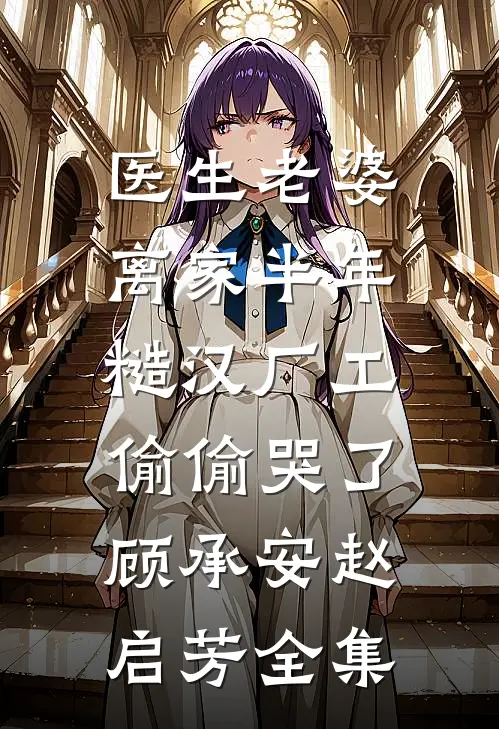 医生老婆离家半年，糙汉厂工偷偷哭了顾承安赵启芳全集