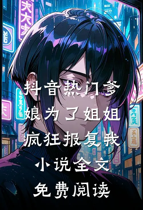 抖音热门爹娘为了姐姐疯狂报复我小说全文免费阅读