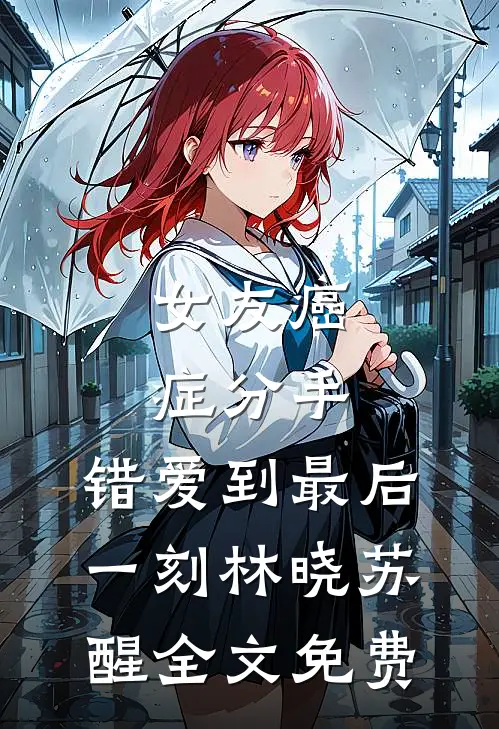 女友癌症分手，错爱到最后一刻林晓苏醒全文免费