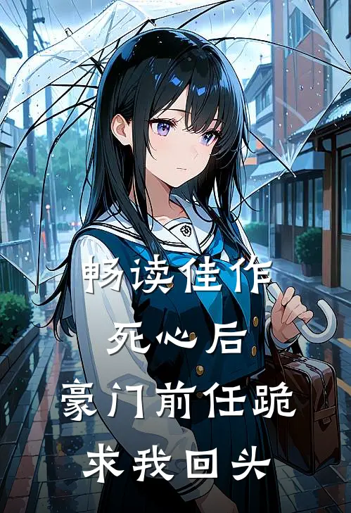 畅读佳作死心后，豪门前任跪求我回头