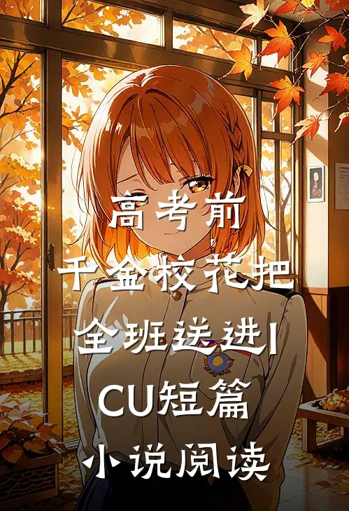 高考前，千金校花把全班送进ICU短篇小说阅读