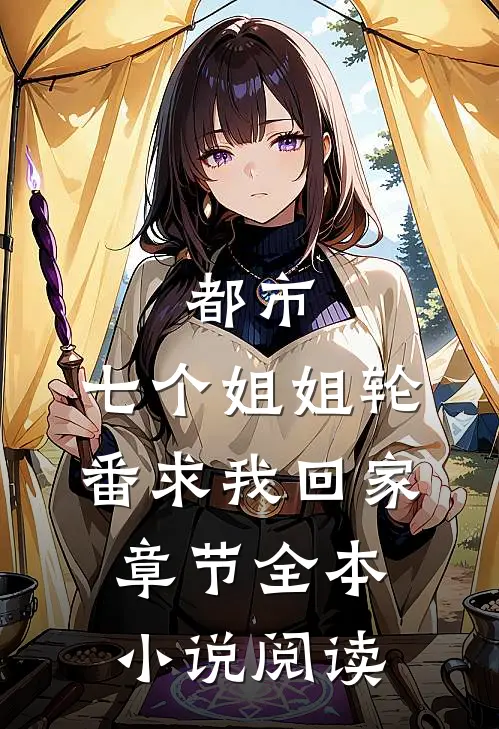 都市：七个姐姐轮番求我回家章节全本小说阅读