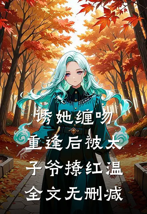 诱她缠吻，重逢后被太子爷撩红温全文无删减