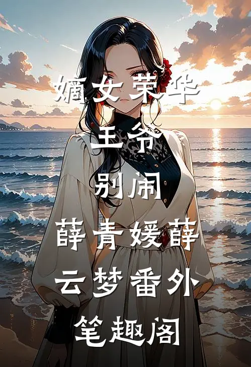 嫡女荣华：王爷，别闹：薛青媛薛云梦番外笔趣阁