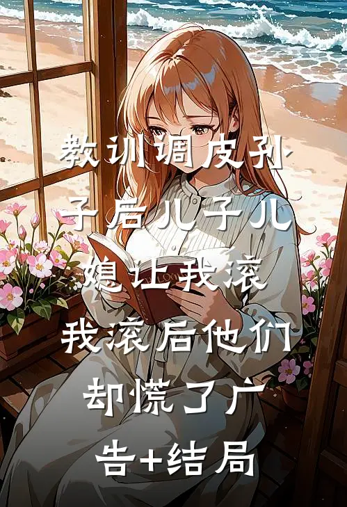 教训调皮孙子后儿子儿媳让我滚，我滚后他们却慌了广告+结局