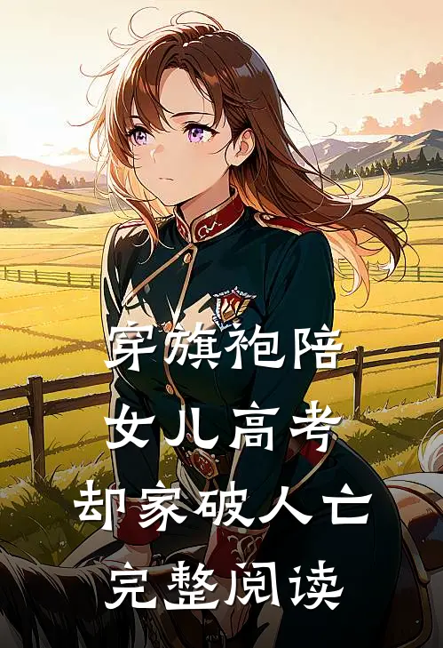 穿旗袍陪女儿高考，却家破人亡完整阅读