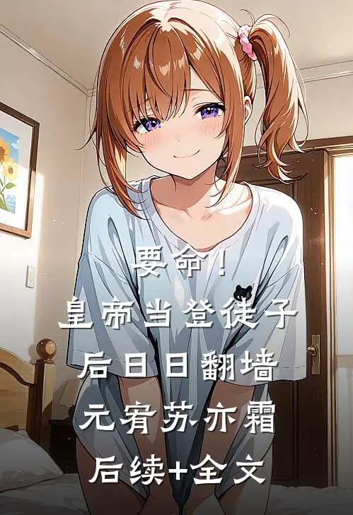 要命！皇帝当登徒子后日日翻墙元宥苏亦霜后续+全文