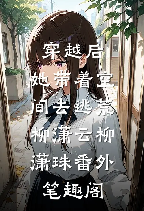 穿越后，她带着空间去逃荒：柳潇云柳潇珠番外笔趣阁