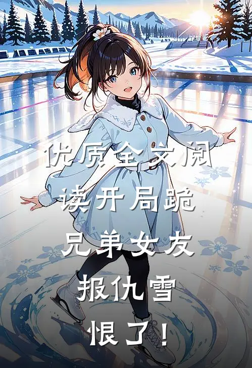优质全文阅读开局跪兄弟女友，报仇雪恨了！