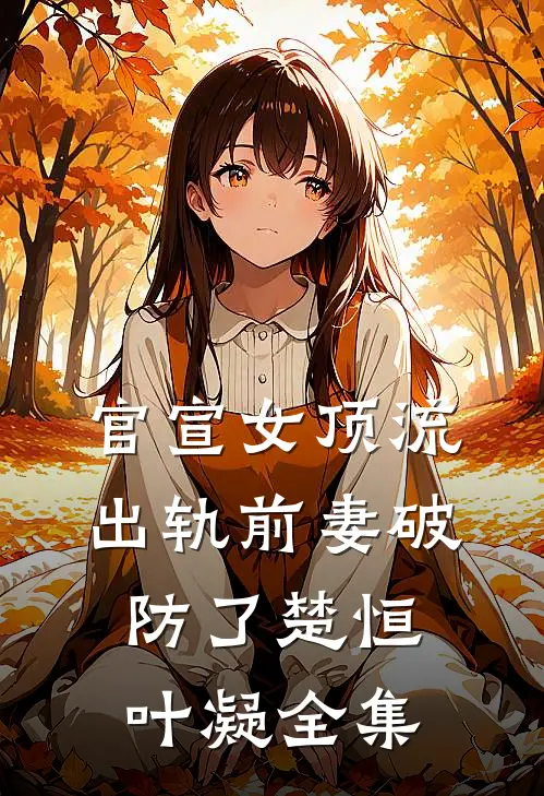 官宣女顶流，出轨前妻破防了楚恒叶凝全集