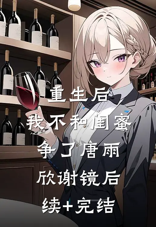 重生后，我不和闺蜜争了唐雨欣谢镜后续+完结
