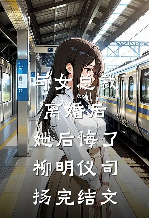 与女总裁离婚后，她后悔了柳明仪司扬完结文