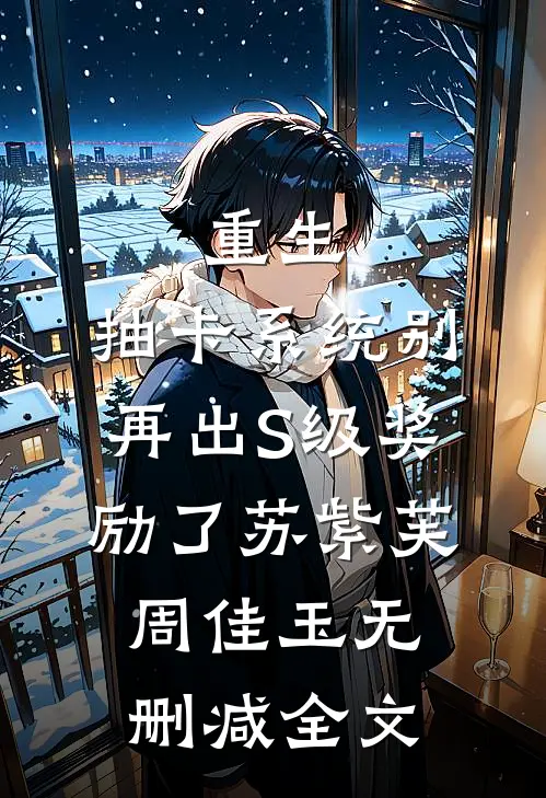 重生：抽卡系统别再出S级奖励了苏紫芙周佳玉无删减全文