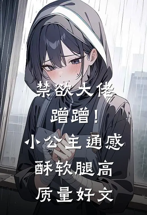 禁欲大佬蹭蹭！小公主通感酥软腿高质量好文
