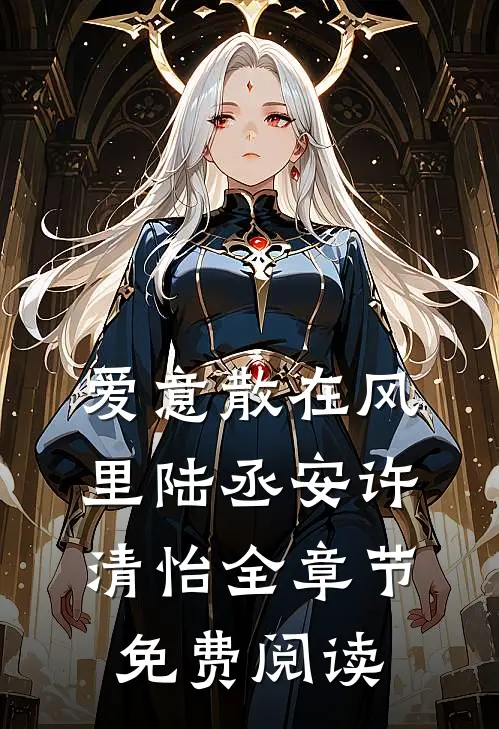 爱意散在风里陆丞安许清怡全章节免费阅读