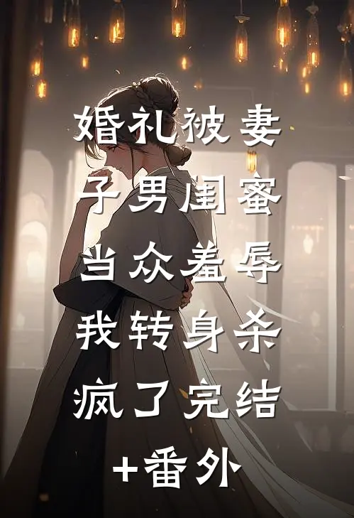 婚礼被妻子男闺蜜当众羞辱，我转身杀疯了完结+番外