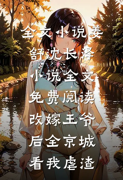 全文小说姜舒沈长泽小说全文免费阅读改嫁王爷后全京城看我虐渣