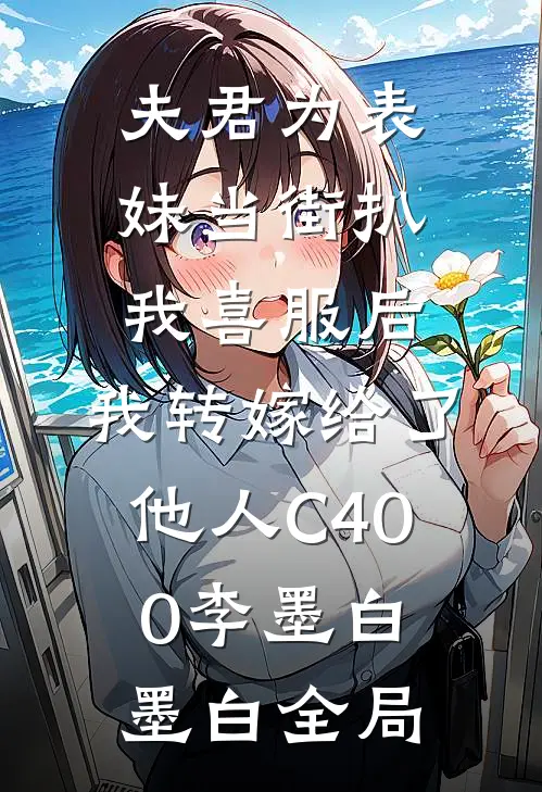 夫君为表妹当街扒我喜服后，我转嫁给了他人C400李墨白墨白全局