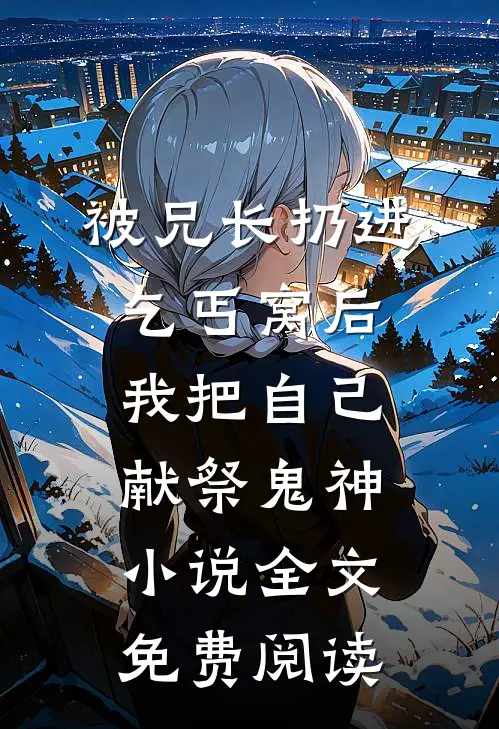 被兄长扔进乞丐窝后，我把自己献祭鬼神小说全文免费阅读