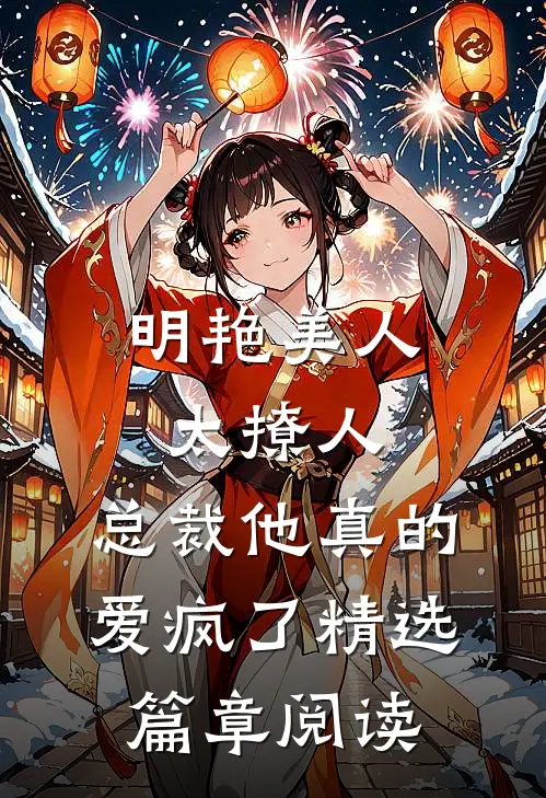 明艳美人太撩人，总裁他真的爱疯了精选篇章阅读