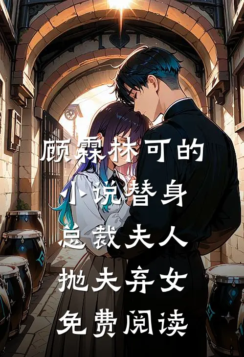 顾霖林可的小说替身总裁夫人抛夫弃女免费阅读