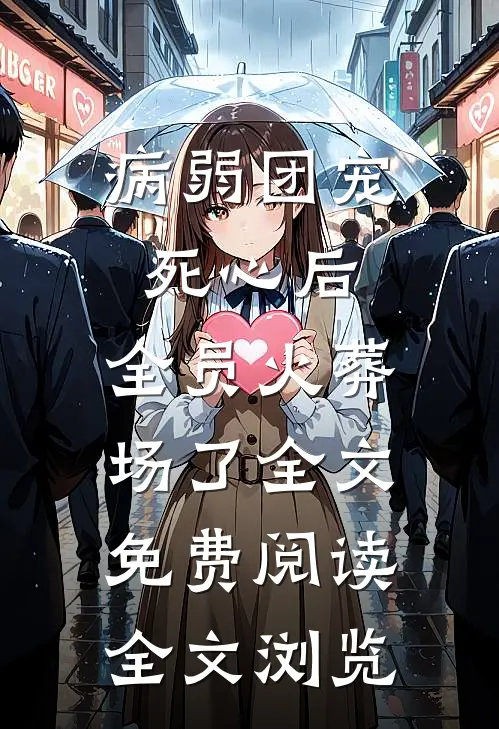 病弱团宠死心后,全员火葬场了全文免费阅读全文浏览