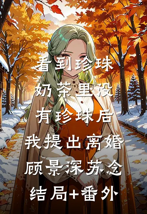 看到珍珠奶茶里没有珍珠后，我提出离婚顾景深苏念结局+番外