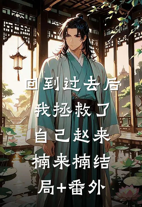 回到过去后，我拯救了自己赵来楠来楠结局+番外
