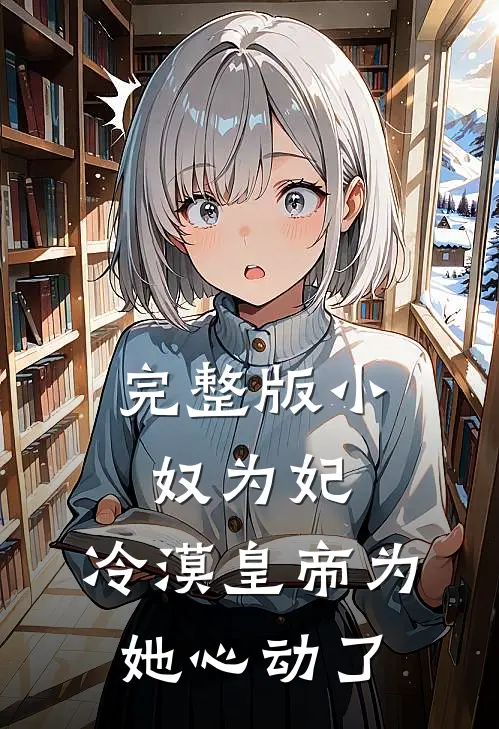 完整版小奴为妃：冷漠皇帝为她心动了