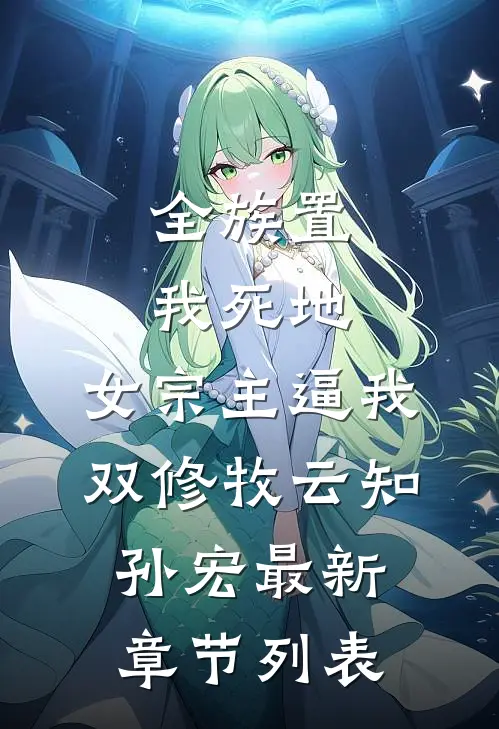 全族置我死地，女宗主逼我双修牧云知孙宏最新章节列表