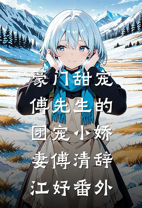 豪门甜宠：傅先生的团宠小娇妻傅清辞江妤番外