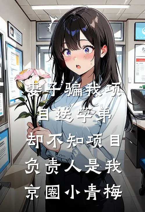 妻子骗我项目送学弟，却不知项目负责人是我京圈小青梅
