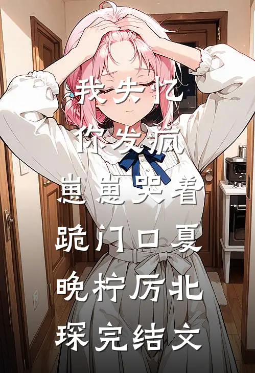 我失忆，你发疯，崽崽哭着跪门口夏晚柠厉北琛完结文