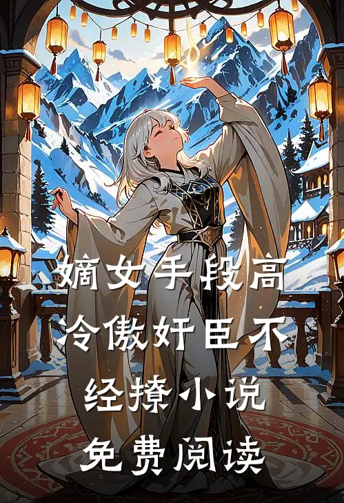 嫡女手段高，冷傲奸臣不经撩小说免费阅读