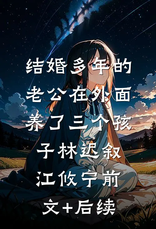 结婚多年的老公在外面养了三个孩子林迟叙江攸宁前文+后续