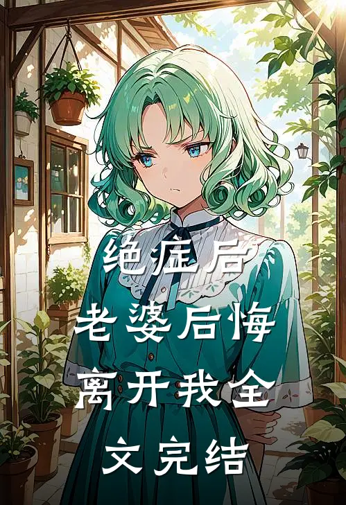 绝症后，老婆后悔离开我全文完结