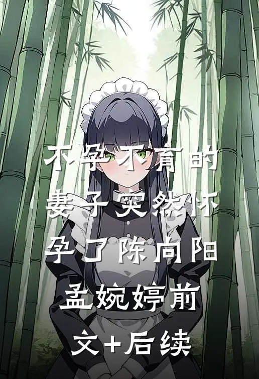 不孕不育的妻子突然怀孕了陈向阳孟婉婷前文+后续