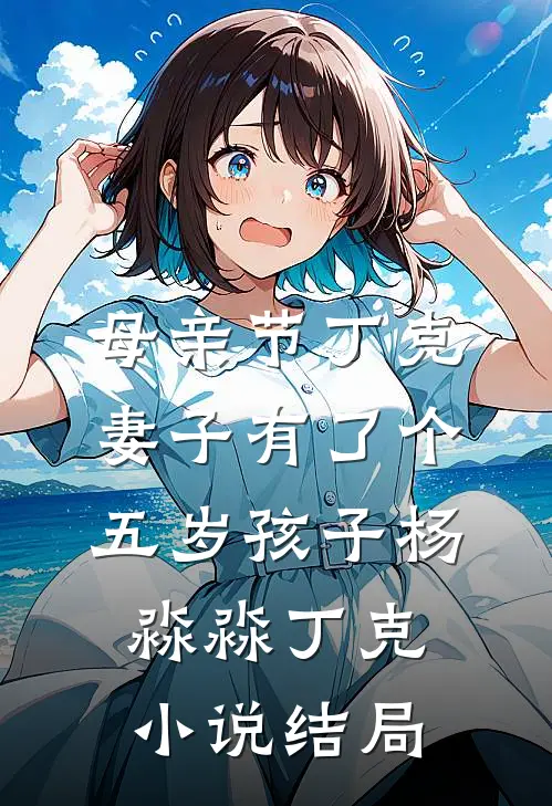 母亲节丁克妻子有了个五岁孩子杨淼淼丁克小说结局