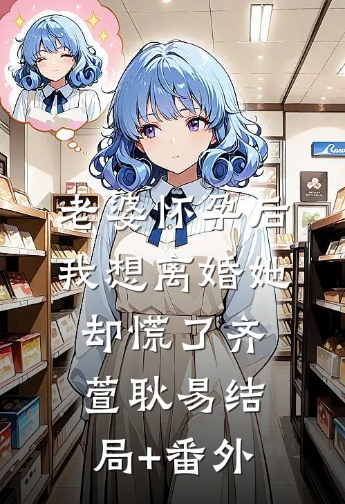 老婆怀孕后，我想离婚她却慌了齐萱耿易结局+番外