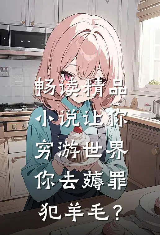 畅读精品小说让你穷游世界，你去薅罪犯羊毛？