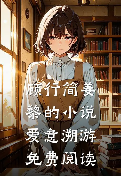 顾行简姜黎的小说爱意溯游免费阅读