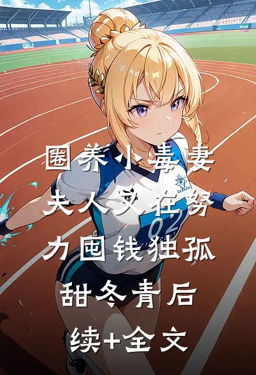 圈养小毒妻：夫人又在努力囤钱独孤甜冬青后续+全文
