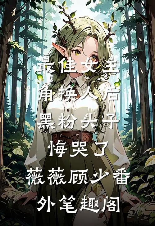 最佳女主角换人后，黑粉头子悔哭了：薇薇顾少番外笔趣阁
