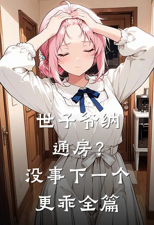 世子爷纳通房？没事下一个更乖全篇