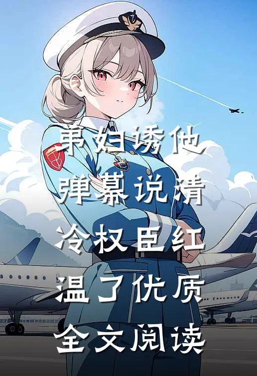弟妇诱他，弹幕说清冷权臣红温了优质全文阅读
