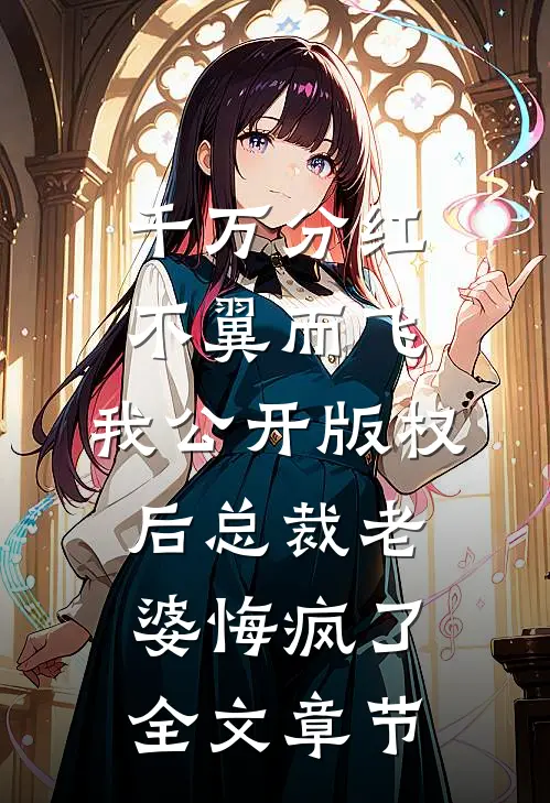 千万分红不翼而飞，我公开版权后总裁老婆悔疯了全文章节